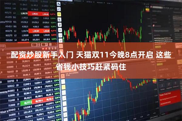 配资炒股新手入门 天猫双11今晚8点开启 这些省钱小技巧赶紧码住