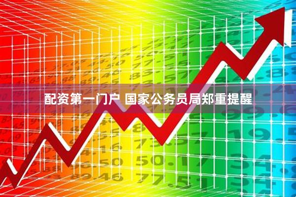 配资第一门户 国家公务员局郑重提醒