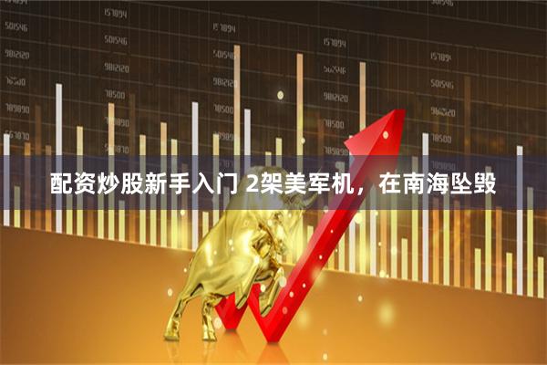 配资炒股新手入门 2架美军机，在南海坠毁