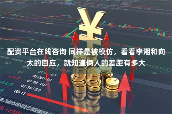 配资平台在线咨询 同样是被模仿，看看李湘和向太的回应，就知道俩人的差距有多大