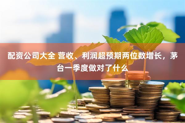 配资公司大全 营收、利润超预期两位数增长，茅台一季度做对了什么