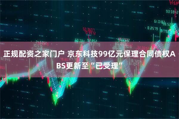 正规配资之家门户 京东科技99亿元保理合同债权ABS更新至“已受理”