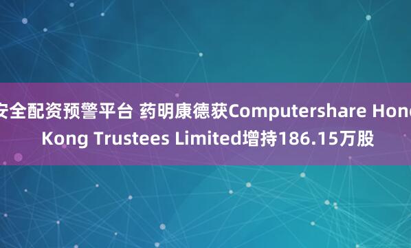 安全配资预警平台 药明康德获Computershare Hong Kong Trustees Limited增持186.15万股