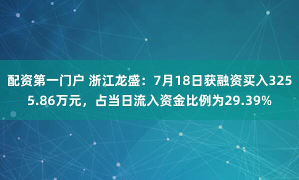 配资第一门户 浙江龙盛：7月18日获融资买入3255.86万元，占当日流入资金比例为29.39%