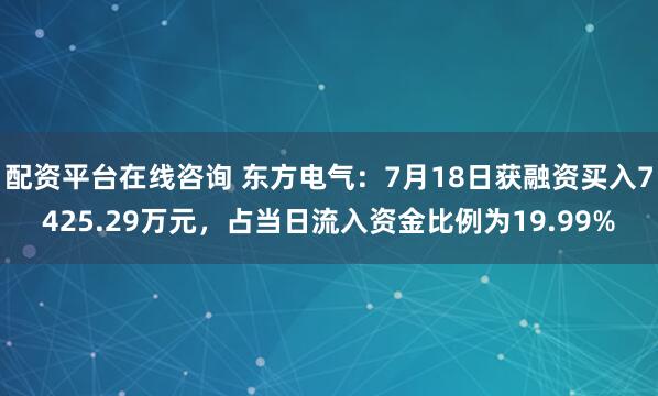 配资平台在线咨询 东方电气：7月18日获融资买入7425.29万元，占当日流入资金比例为19.99%
