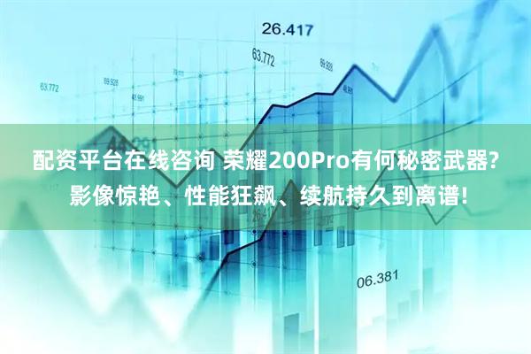 配资平台在线咨询 荣耀200Pro有何秘密武器? 影像惊艳、性能狂飙、续航持久到离谱!