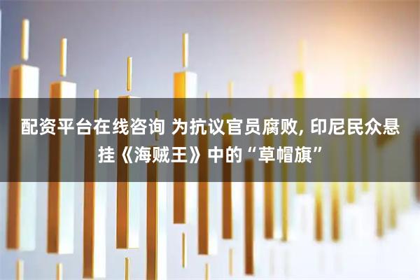 配资平台在线咨询 为抗议官员腐败, 印尼民众悬挂《海贼王》中的“草帽旗”