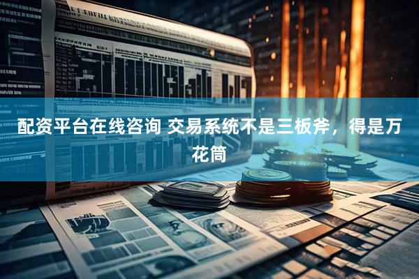 配资平台在线咨询 交易系统不是三板斧，得是万花筒