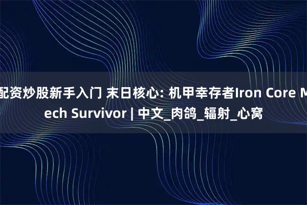 配资炒股新手入门 末日核心: 机甲幸存者Iron Core Mech Survivor | 中文_肉鸽_辐射_心窝