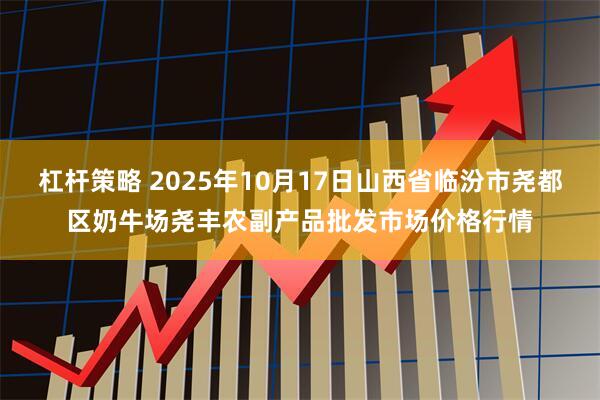 杠杆策略 2025年10月17日山西省临汾市尧都区奶牛场尧丰农副产品批发市场价格行情
