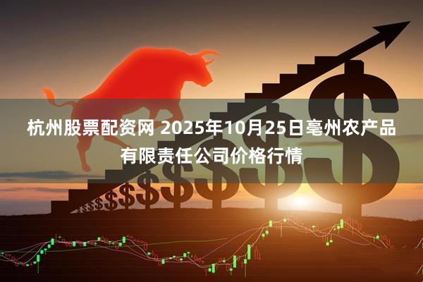 杭州股票配资网 2025年10月25日亳州农产品有限责任公司价格行情