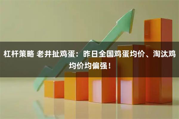杠杆策略 老井扯鸡蛋：昨日全国鸡蛋均价、淘汰鸡均价均偏强！