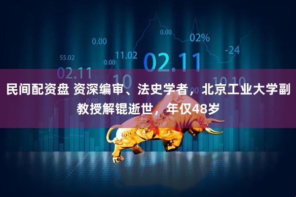 民间配资盘 资深编审、法史学者，北京工业大学副教授解锟逝世，年仅48岁