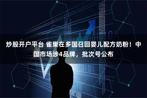 炒股开户平台 雀巢在多国召回婴儿配方奶粉!中国市场涉4品牌,批次号公布